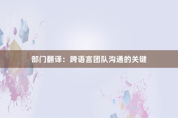 部门翻译：跨语言团队沟通的关键