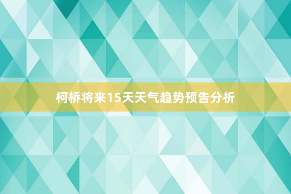 柯桥将来15天天气趋势预告分析